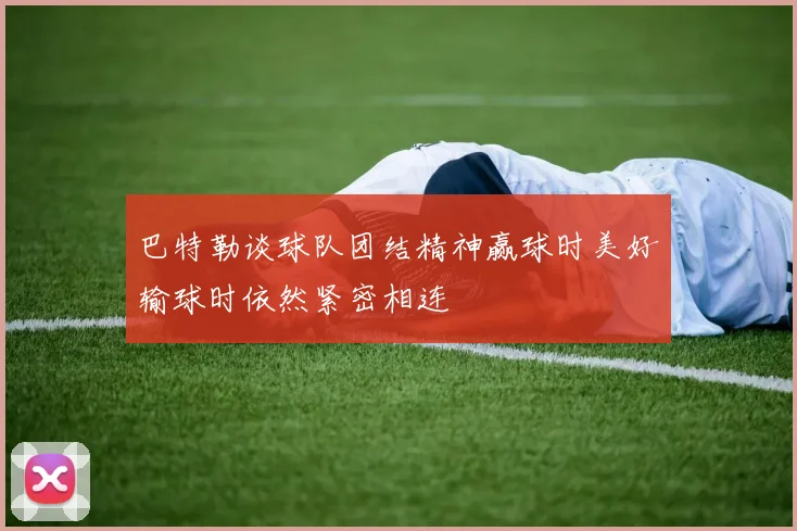 巴特勒谈球队团结精神赢球时美好输球时依然紧密相连