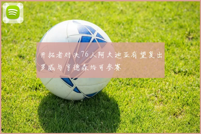 开拓者对决76人阿夫迪亚有望复出罗威与亨德森均可参赛