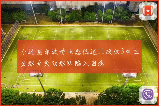 小迈克尔波特状态低迷11投仅3中三分球全失助球队陷入困境