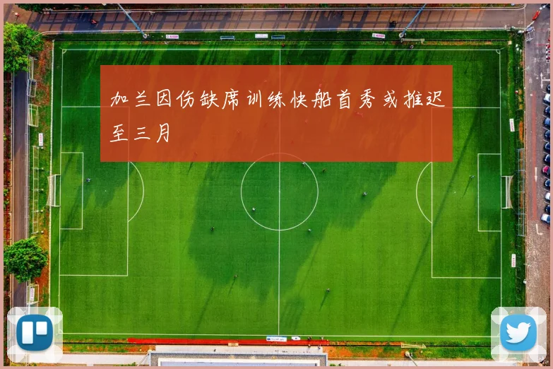 加兰因伤缺席训练快船首秀或推迟至三月