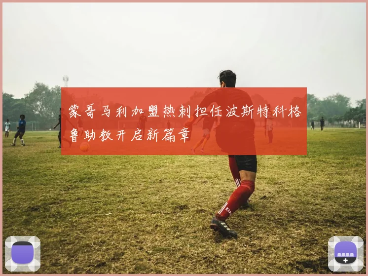 蒙哥马利加盟热刺担任波斯特科格鲁助教开启新篇章