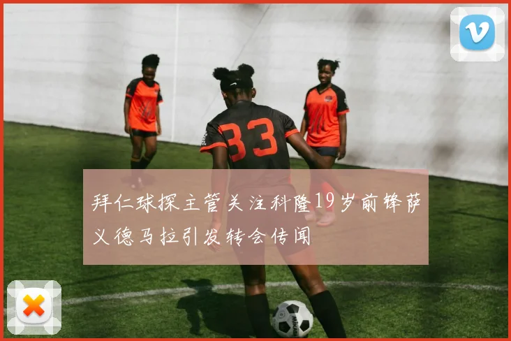 拜仁球探主管关注科隆19岁前锋萨义德马拉引发转会传闻