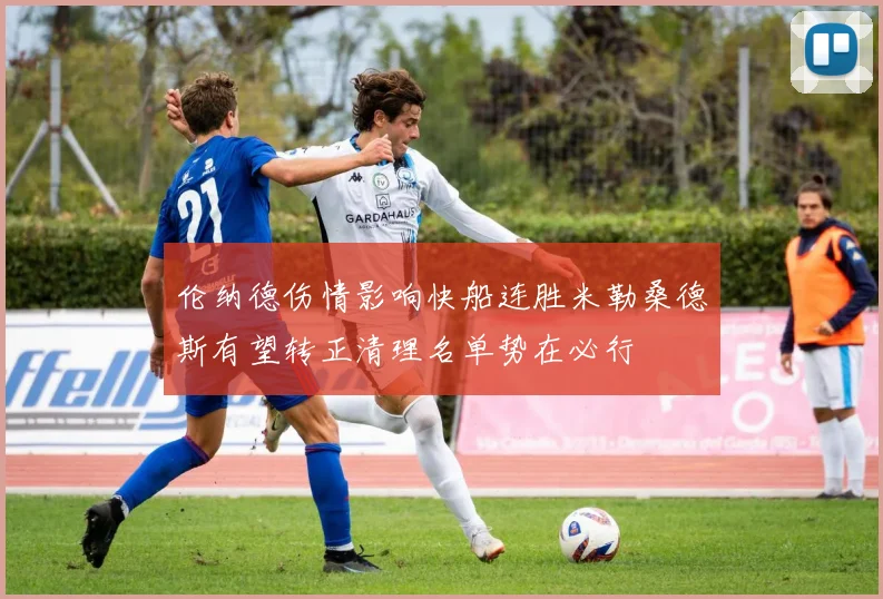 伦纳德伤情影响快船连胜米勒桑德斯有望转正清理名单势在必行