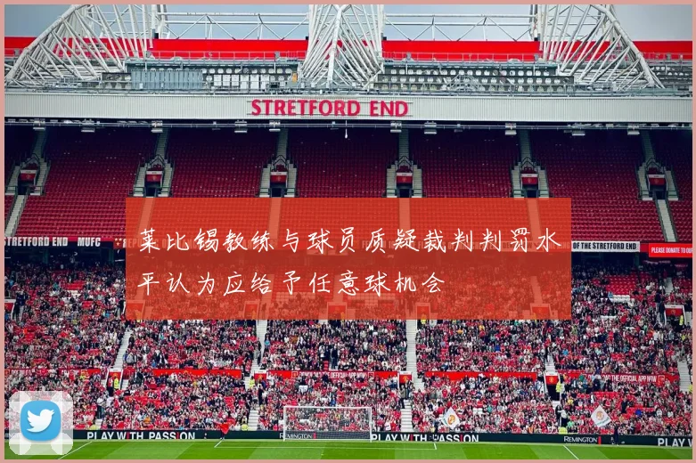 莱比锡教练与球员质疑裁判判罚水平认为应给予任意球机会