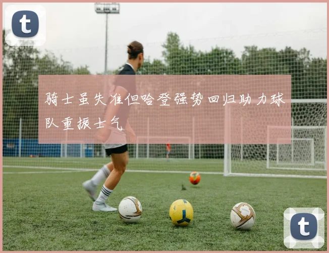 骑士虽失准但哈登强势回归助力球队重振士气