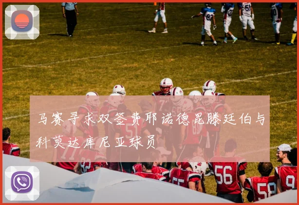马赛寻求双签费耶诺德昆滕廷伯与科莫达库尼亚球员