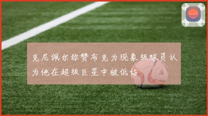 克尼佩尔称赞布克为现象级球员认为他在超级巨星中被低估
