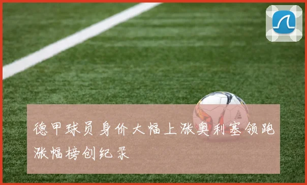 德甲球员身价大幅上涨奥利塞领跑涨幅榜创纪录