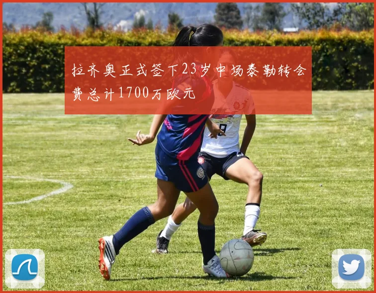 拉齐奥正式签下23岁中场泰勒转会费总计1700万欧元
