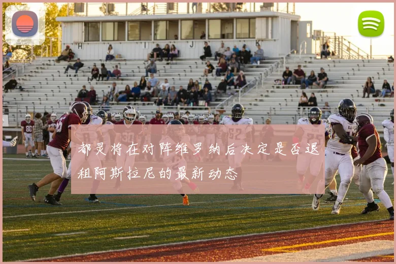 都灵将在对阵维罗纳后决定是否退租阿斯拉尼的最新动态