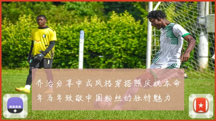 乔治分享中式风格穿搭照庆祝本命年马年致敬中国粉丝的独特魅力