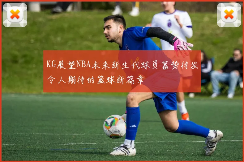 KG展望NBA未来新生代球员蓄势待发令人期待的篮球新篇章