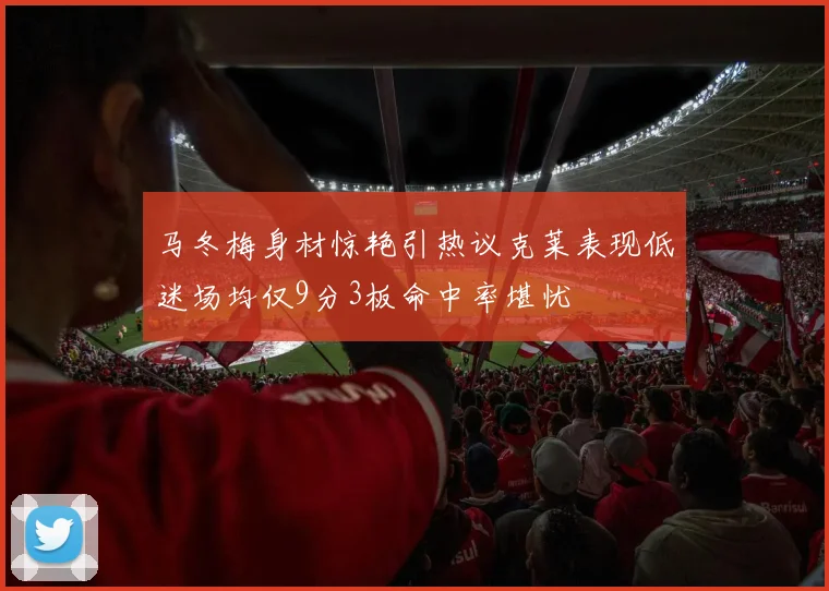 马冬梅身材惊艳引热议克莱表现低迷场均仅9分3板命中率堪忧