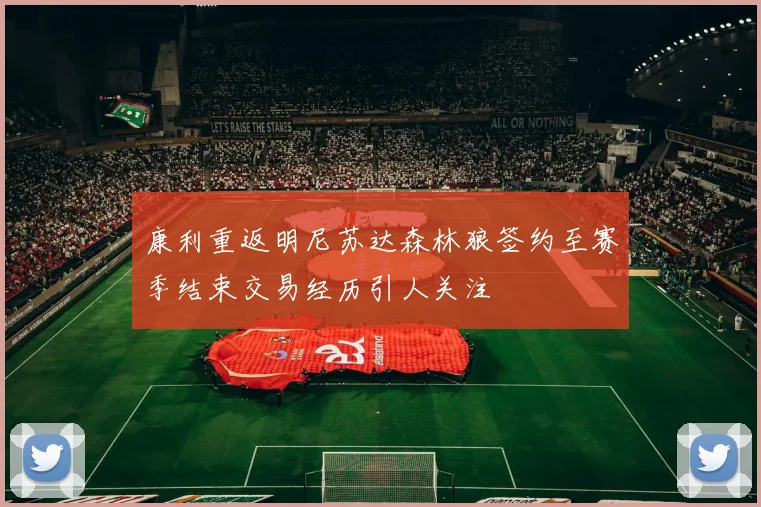 康利重返明尼苏达森林狼签约至赛季结束交易经历引人关注